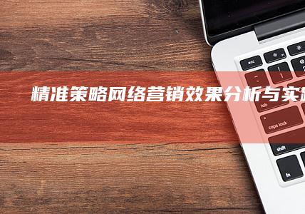 精准策略：网络营销效果分析与实践洞察