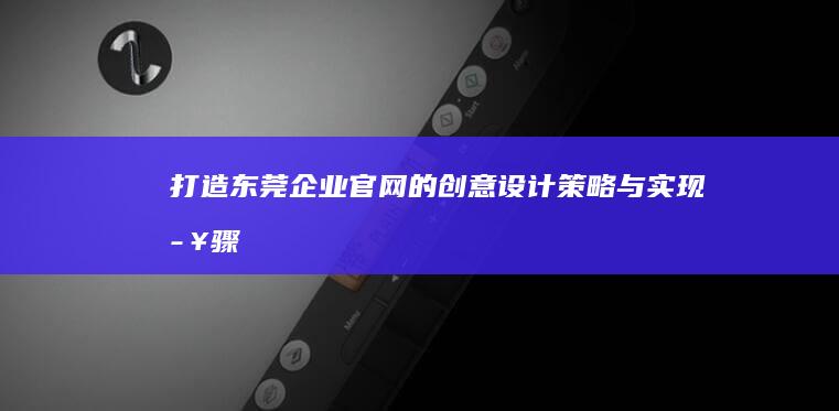 打造东莞企业官网的创意设计策略与实现步骤